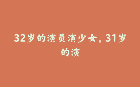 32岁的演员演少女，31岁的演