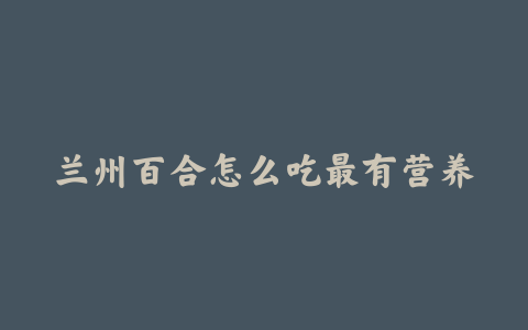 兰州百合怎么吃最有营养