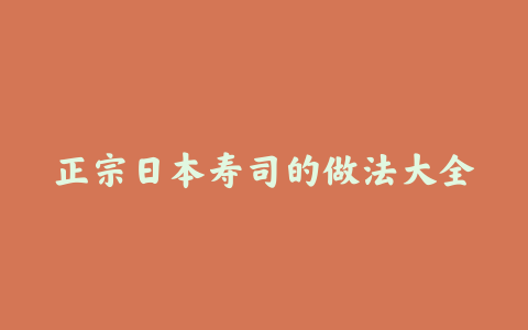 正宗日本寿司的做法大全