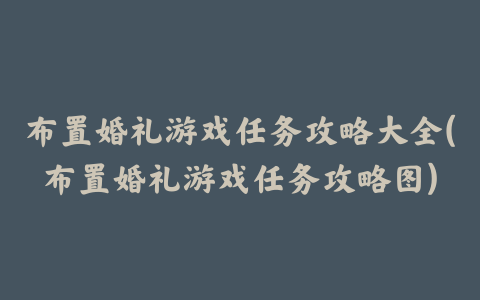 布置婚礼游戏任务攻略大全(布置婚礼游戏任务攻略图)