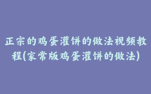 正宗的鸡蛋灌饼的做法视频教程(家常版鸡蛋灌饼的做法)