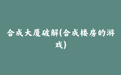 合成大厦破解(合成楼房的游戏)