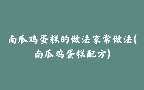 南瓜鸡蛋糕的做法家常做法(南瓜鸡蛋糕配方)