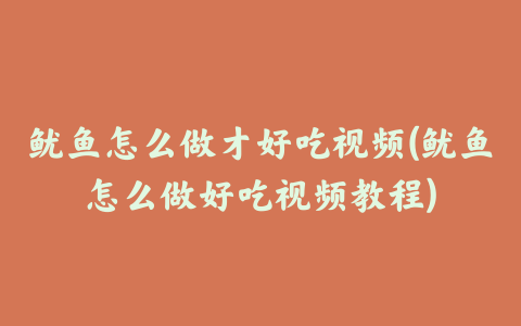 鱿鱼怎么做才好吃视频(鱿鱼怎么做好吃视频教程)