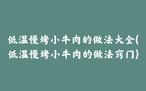 低温慢烤小牛肉的做法大全(低温慢烤小牛肉的做法窍门)