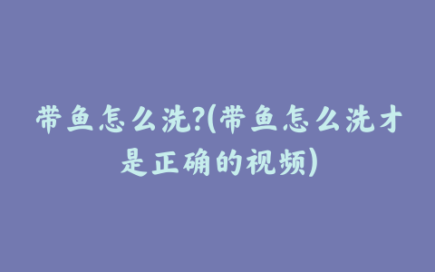 带鱼怎么洗?(带鱼怎么洗才是正确的视频)