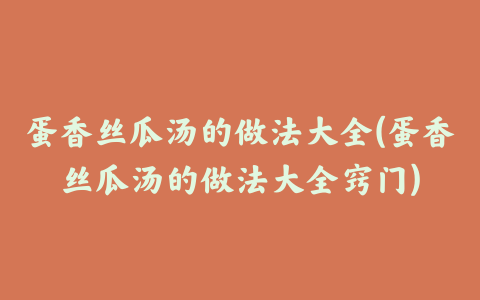 蛋香丝瓜汤的做法大全(蛋香丝瓜汤的做法大全窍门)