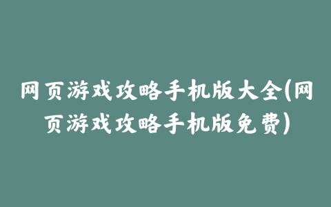 网页游戏攻略手机版大全(网页游戏攻略手机版免费)