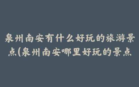 泉州南安有什么好玩的旅游景点(泉州南安哪里好玩的景点)