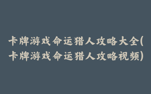 卡牌游戏命运猎人攻略大全(卡牌游戏命运猎人攻略视频)