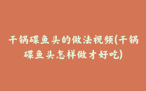 干锅碟鱼头的做法视频(干锅碟鱼头怎样做才好吃)