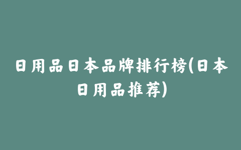 日用品日本品牌排行榜(日本日用品推荐)