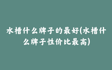 水槽什么牌子的最好(水槽什么牌子性价比最高)