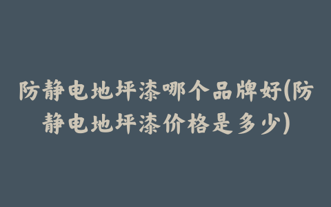 防静电地坪漆哪个品牌好(防静电地坪漆价格是多少)