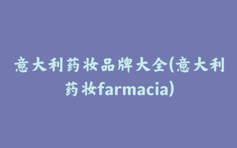 意大利药妆品牌大全(意大利药妆farmacia)