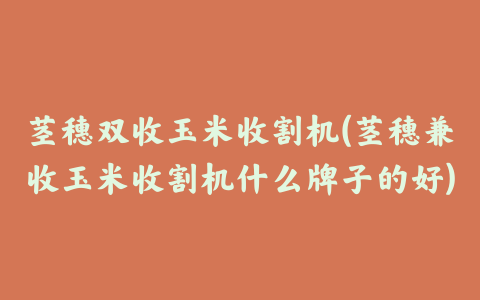 茎穗双收玉米收割机(茎穗兼收玉米收割机什么牌子的好)