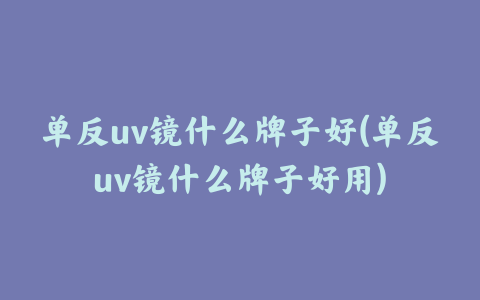 单反uv镜什么牌子好(单反uv镜什么牌子好用)