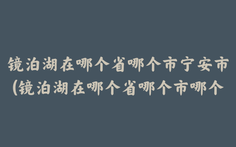 镜泊湖在哪个省哪个市宁安市(镜泊湖在哪个省哪个市哪个县)